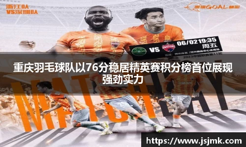重庆羽毛球队以76分稳居精英赛积分榜首位展现强劲实力