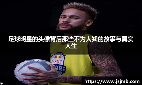 足球明星的头像背后那些不为人知的故事与真实人生