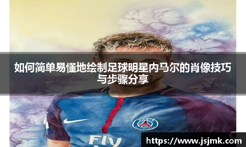 如何简单易懂地绘制足球明星内马尔的肖像技巧与步骤分享
