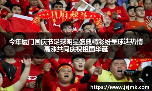 今年厦门国庆节足球明星盛典精彩纷呈球迷热情高涨共同庆祝祖国华诞