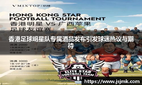 香港足球明星队专属酒品发布引发球迷热议与期待